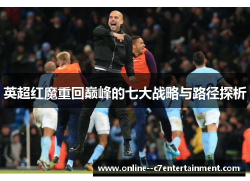 英超红魔重回巅峰的七大战略与路径探析