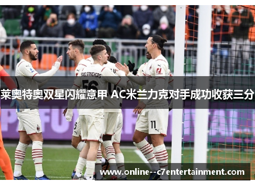 莱奥特奥双星闪耀意甲 AC米兰力克对手成功收获三分