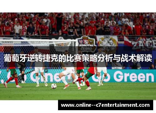 葡萄牙逆转捷克的比赛策略分析与战术解读 葡萄牙逆转捷克的比赛策略分析与战术解读