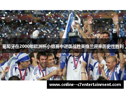 葡萄牙在2000年欧洲杯小组赛中逆袭战胜英格兰迎来历史性胜利