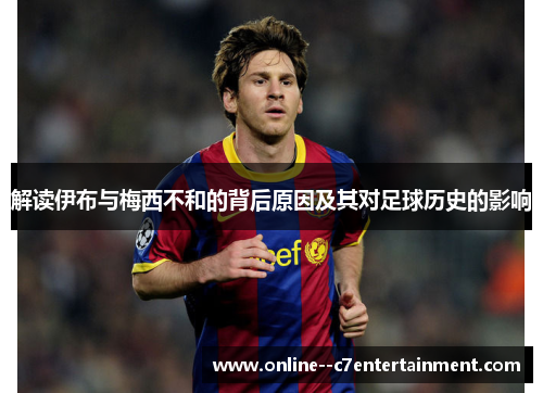 解读伊布与梅西不和的背后原因及其对足球历史的影响