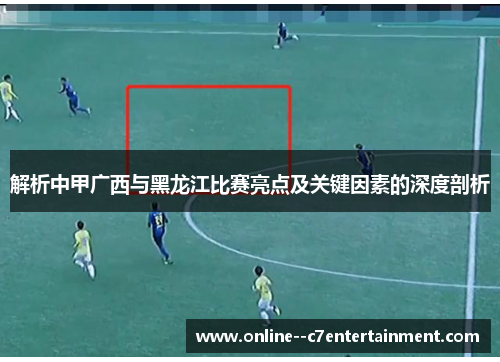 解析中甲广西与黑龙江比赛亮点及关键因素的深度剖析