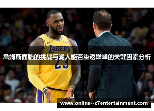詹姆斯面临的挑战与湖人能否重返巅峰的关键因素分析