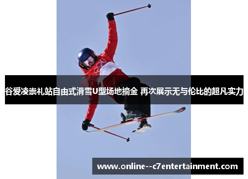谷爱凌崇礼站自由式滑雪U型场地摘金 再次展示无与伦比的超凡实力 谷爱凌崇礼站自由式滑雪U型场地摘金 再次展示无与伦比的超凡实力