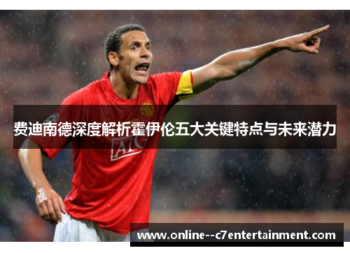 费迪南德深度解析霍伊伦五大关键特点与未来潜力