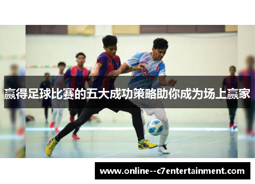 赢得足球比赛的五大成功策略助你成为场上赢家