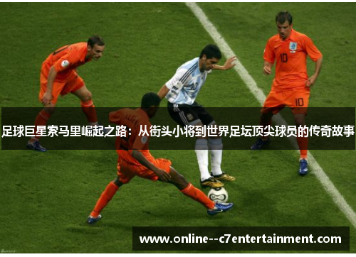 足球巨星索马里崛起之路:从街头小将到世界足坛顶尖球员的传奇故事 足球巨星索马里崛起之路:从街头小将到世界足坛顶尖球员的传奇故事