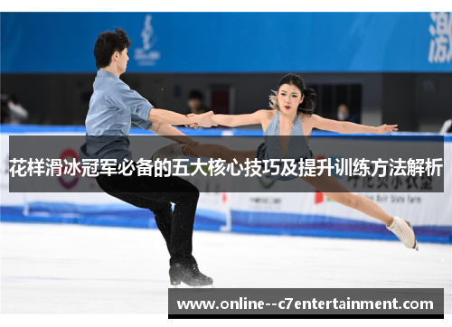 花样滑冰冠军必备的五大核心技巧及提升训练方法解析