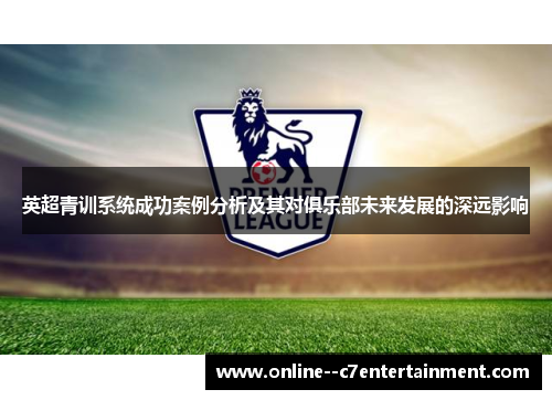 英超青训系统成功案例分析及其对俱乐部未来发展的深远影响
