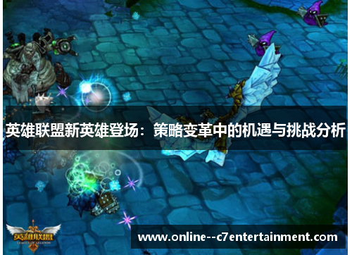 英雄联盟新英雄登场:策略变革中的机遇与挑战分析 英雄联盟新英雄登场:策略变革中的机遇与挑战分析