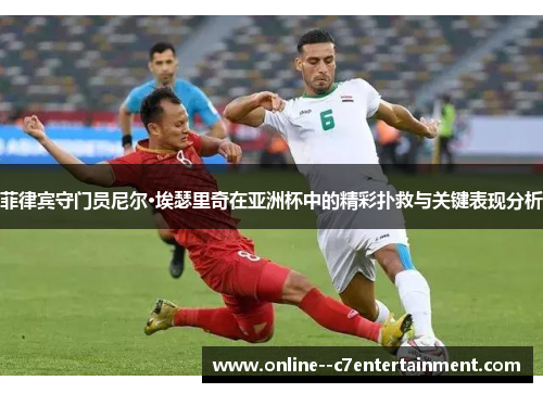 菲律宾守门员尼尔·埃瑟里奇在亚洲杯中的精彩扑救与关键表现分析