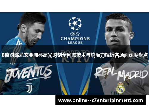 B席对阵尤文亚洲杯高光时刻全回顾技术与统治力解析名场面深度盘点