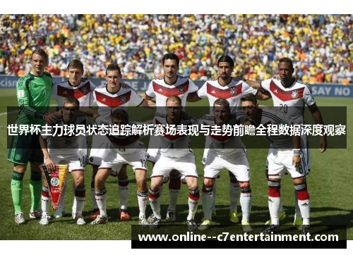 世界杯主力球员状态追踪解析赛场表现与走势前瞻全程数据深度观察 世界杯主力球员状态追踪解析赛场表现与走势前瞻全程数据深度观察