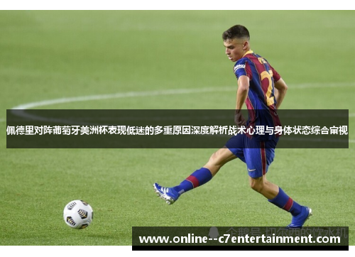佩德里对阵葡萄牙美洲杯表现低迷的多重原因深度解析战术心理与身体状态综合审视