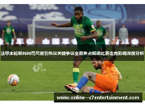 法甲本轮裁判判罚尺度引热议关键争议全面焦点解读比赛走向影响深度分析