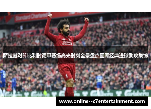 萨拉赫对阵比利时德甲赛场高光时刻全景盘点回顾经典进球助攻集锦