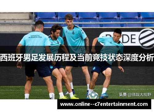 西班牙男足发展历程及当前竞技状态深度分析