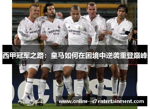 西甲冠军之路：皇马如何在困境中逆袭重登巅峰