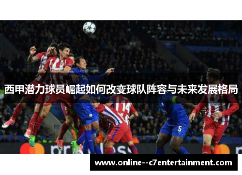 西甲潜力球员崛起如何改变球队阵容与未来发展格局