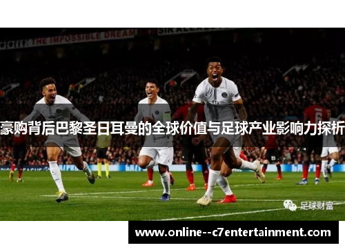 豪购背后巴黎圣日耳曼的全球价值与足球产业影响力探析