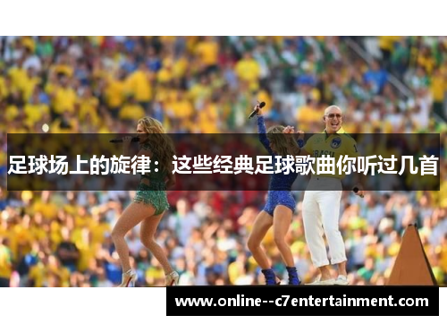 足球场上的旋律：这些经典足球歌曲你听过几首