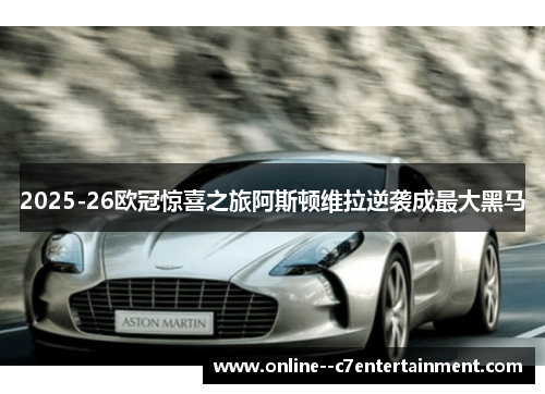 2025-26欧冠惊喜之旅阿斯顿维拉逆袭成最大黑马
