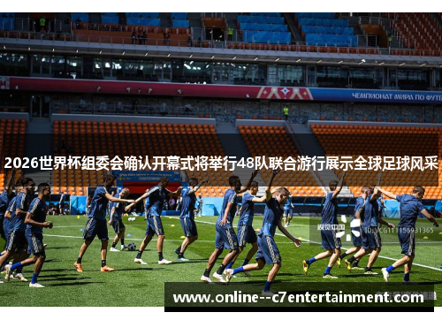 2026世界杯组委会确认开幕式将举行48队联合游行展示全球足球风采