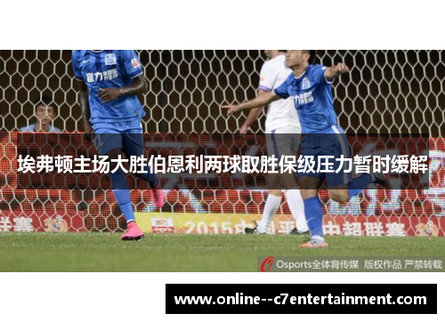 埃弗顿主场大胜伯恩利两球取胜保级压力暂时缓解