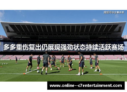 多多重伤复出仍展现强劲状态持续活跃赛场