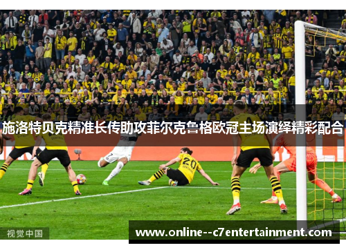 施洛特贝克精准长传助攻菲尔克鲁格欧冠主场演绎精彩配合