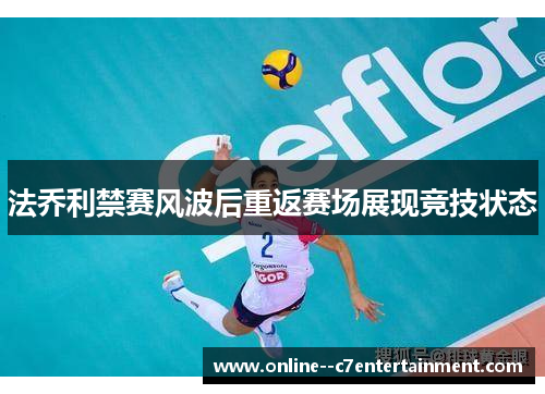 法乔利禁赛风波后重返赛场展现竞技状态