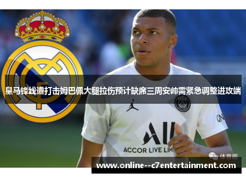 皇马锋线遭打击姆巴佩大腿拉伤预计缺席三周安帅需紧急调整进攻端