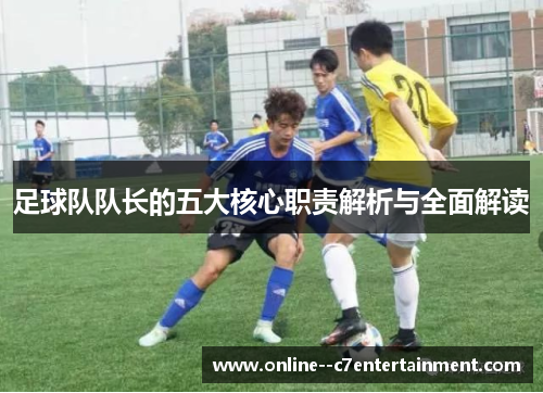 足球队队长的五大核心职责解析与全面解读