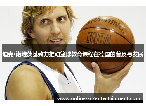 迪克·诺维茨基致力推动篮球教育课程在德国的普及与发展
