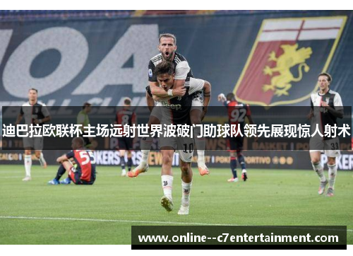 迪巴拉欧联杯主场远射世界波破门助球队领先展现惊人射术