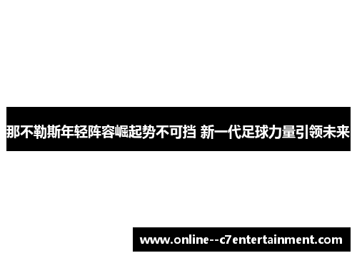 那不勒斯年轻阵容崛起势不可挡 新一代足球力量引领未来