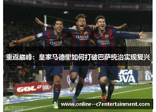重返巅峰：皇家马德里如何打破巴萨统治实现复兴