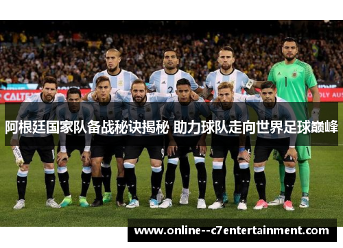 阿根廷国家队备战秘诀揭秘 助力球队走向世界足球巅峰