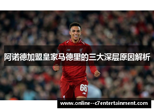 阿诺德加盟皇家马德里的三大深层原因解析