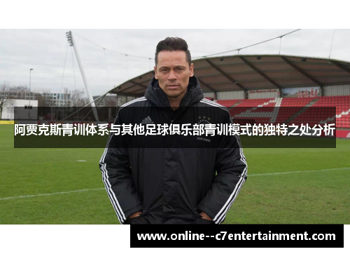 阿贾克斯青训体系与其他足球俱乐部青训模式的独特之处分析