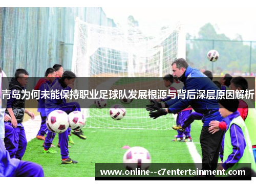 青岛为何未能保持职业足球队发展根源与背后深层原因解析 青岛为何未能保持职业足球队发展根源与背后深层原因解析