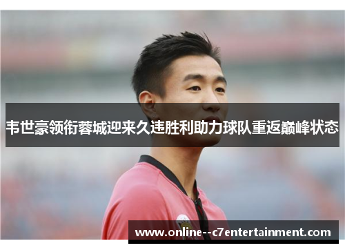 韦世豪领衔蓉城迎来久违胜利助力球队重返巅峰状态 韦世豪领衔蓉城迎来久违胜利助力球队重返巅峰状态