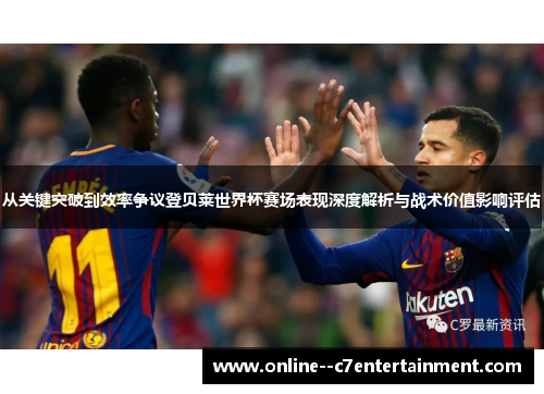 从关键突破到效率争议登贝莱世界杯赛场表现深度解析与战术价值影响评估
