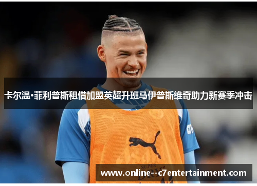 卡尔温·菲利普斯租借加盟英超升班马伊普斯维奇助力新赛季冲击