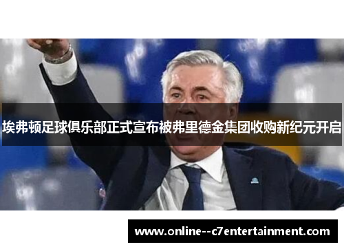 埃弗顿足球俱乐部正式宣布被弗里德金集团收购新纪元开启 埃弗顿足球俱乐部正式宣布被弗里德金集团收购新纪元开启