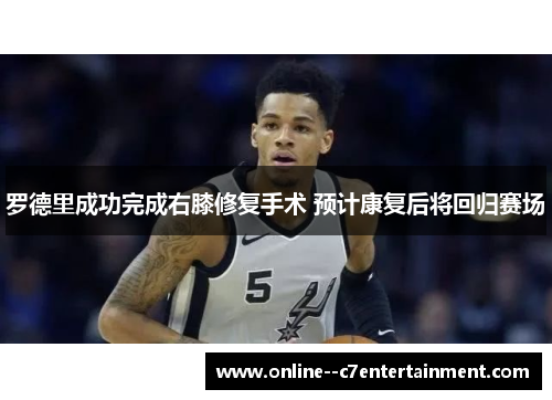 罗德里成功完成右膝修复手术 预计康复后将回归赛场 罗德里成功完成右膝修复手术 预计康复后将回归赛场