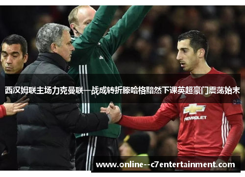 西汉姆联主场力克曼联一战成转折滕哈格黯然下课英超豪门震荡始末 西汉姆联主场力克曼联一战成转折滕哈格黯然下课英超豪门震荡始末