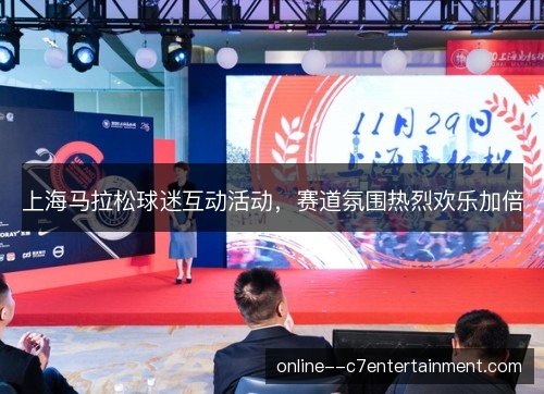 上海马拉松球迷互动活动，赛道氛围热烈欢乐加倍
