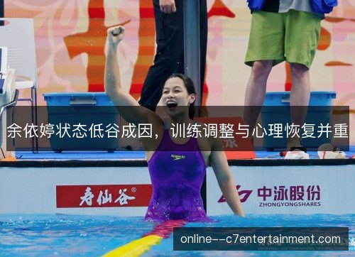 余依婷状态低谷成因,训练调整与心理恢复并重 余依婷状态低谷成因,训练调整与心理恢复并重
