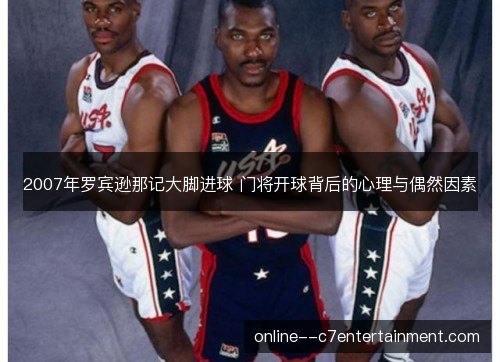 2007年罗宾逊那记大脚进球 门将开球背后的心理与偶然因素 2007年罗宾逊那记大脚进球 门将开球背后的心理与偶然因素